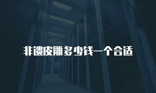 非遗皮雕多少钱一个合适
