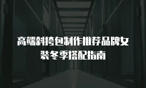 高端斜挎包制作推荐品牌女装冬季搭配指南