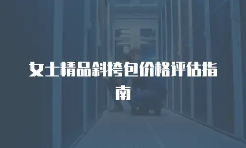 女士精品斜挎包价格评估指南