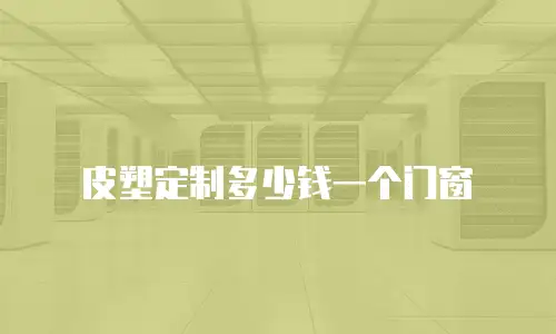 皮塑定制多少钱一个门窗