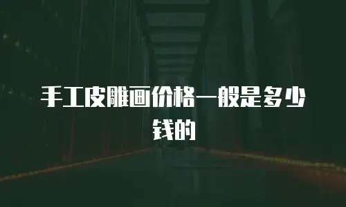 手工皮雕画价格一般是多少钱的