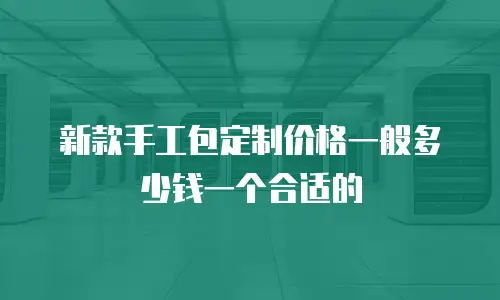 新款手工包定制价格一般多少钱一个合适的