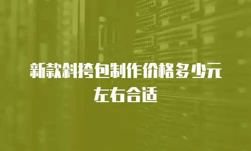 新款斜挎包制作价格多少元左右合适