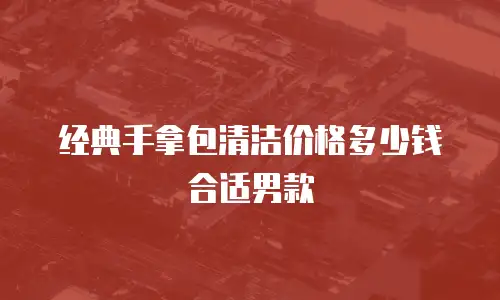 经典手拿包清洁价格多少钱合适男款