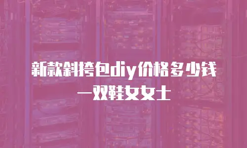 新款斜挎包diy价格多少钱一双鞋女女士