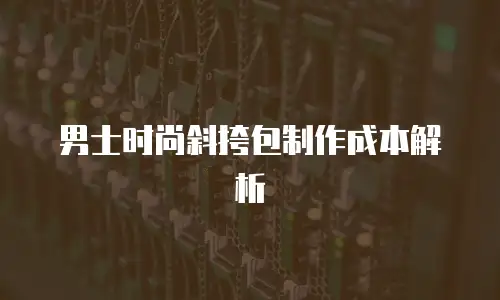 男士时尚斜挎包制作成本解析
