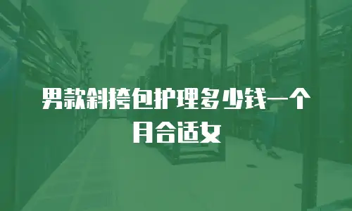 男款斜挎包护理多少钱一个月合适女