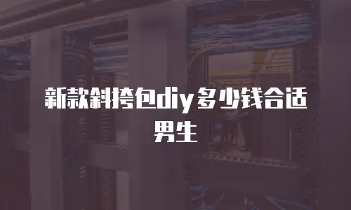 新款斜挎包diy多少钱合适男生