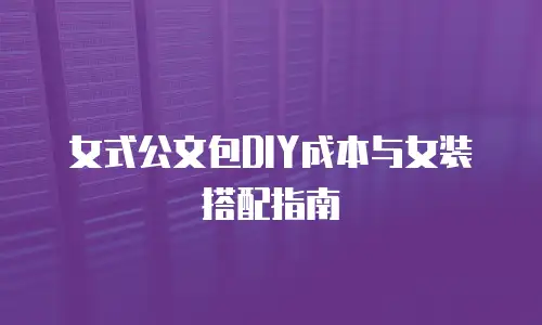 女式公文包DIY成本与女装搭配指南