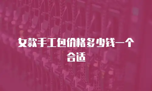 女款手工包价格多少钱一个合适