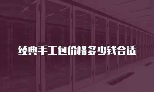 经典手工包价格多少钱合适