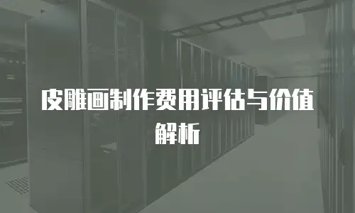 皮雕画制作费用评估与价值解析