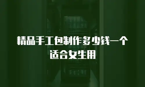 精品手工包制作多少钱一个适合女生用