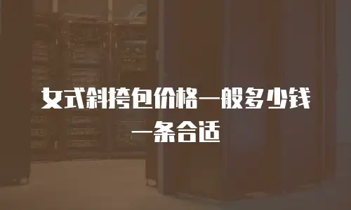 女式斜挎包价格一般多少钱一条合适