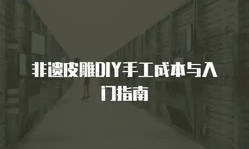 非遗皮雕DIY手工成本与入门指南