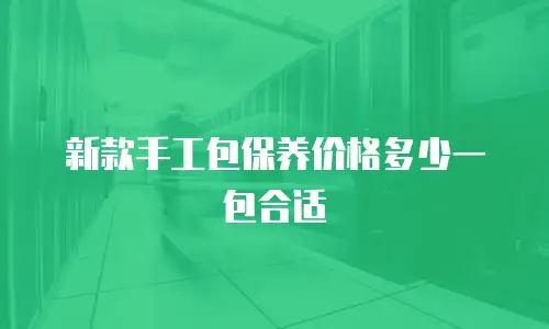 新款手工包保养价格多少一包合适