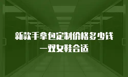 新款手拿包定制价格多少钱一双女鞋合适