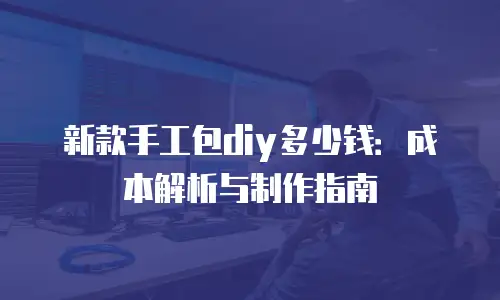 新款手工包diy多少钱：成本解析与制作指南