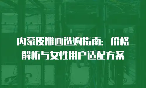 内蒙皮雕画选购指南：价格解析与女性用户适配方案