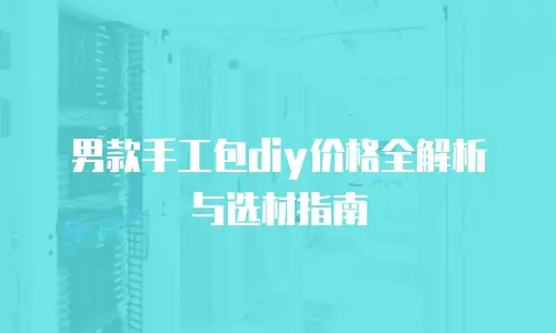 男款手工包diy价格全解析与选材指南