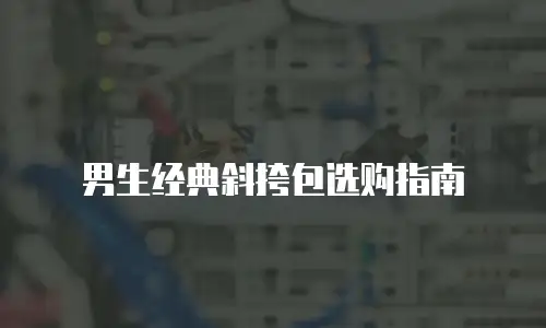 男生经典斜挎包选购指南