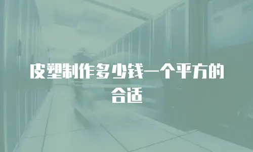 皮塑制作多少钱一个平方的合适