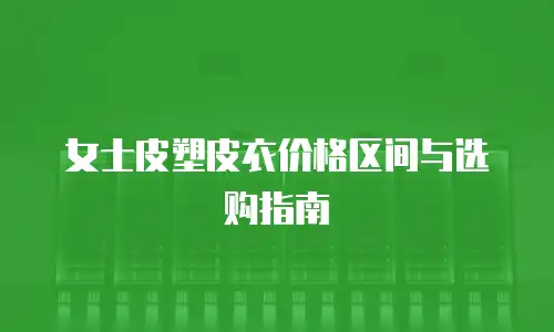 女士皮塑皮衣价格区间与选购指南