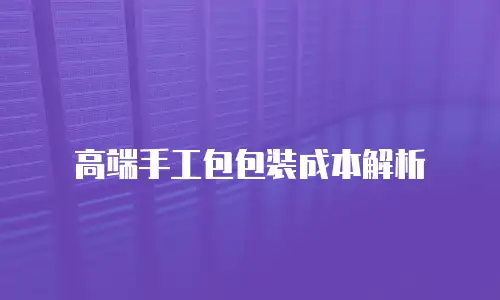 高端手工包包装成本解析