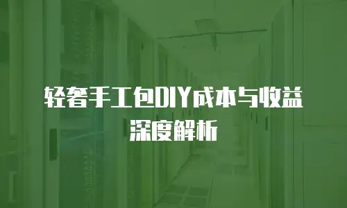 轻奢手工包DIY成本与收益深度解析