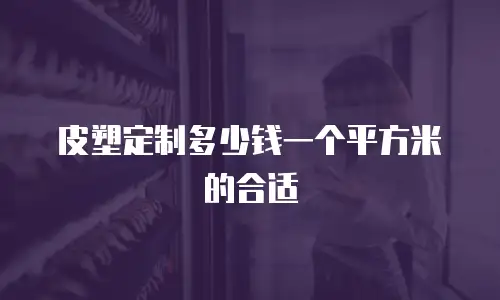 皮塑定制多少钱一个平方米的合适