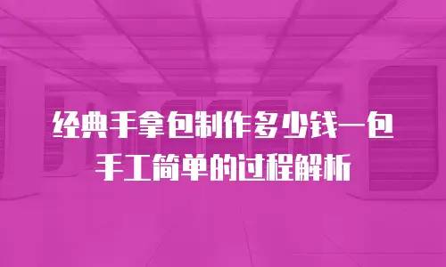 经典手拿包制作多少钱一包手工简单的过程解析