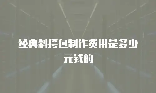 经典斜挎包制作费用是多少元钱的