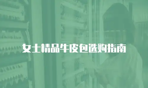 女士精品牛皮包选购指南