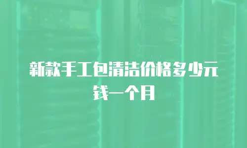 新款手工包清洁价格多少元钱一个月