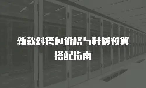 新款斜挎包价格与鞋履预算搭配指南