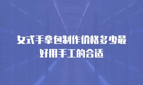女式手拿包制作价格多少最好用手工的合适