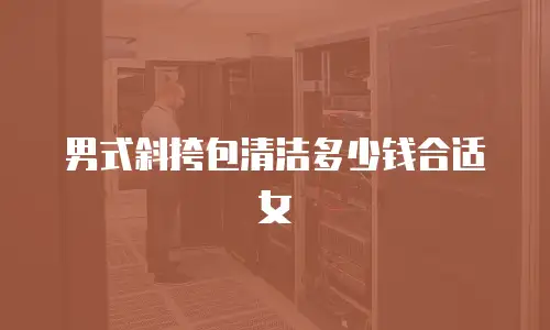 男式斜挎包清洁多少钱合适女