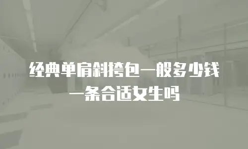 经典单肩斜挎包一般多少钱一条合适女生吗