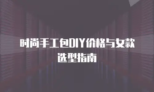 时尚手工包DIY价格与女款选型指南