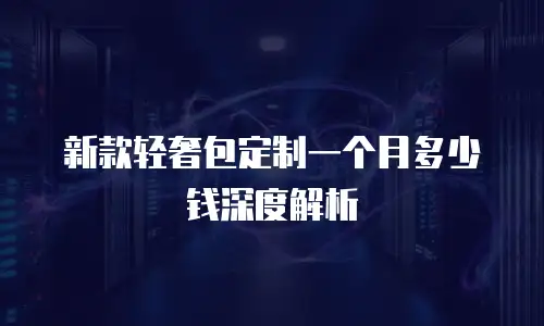新款轻奢包定制一个月多少钱深度解析