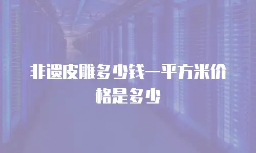 非遗皮雕多少钱一平方米价格是多少