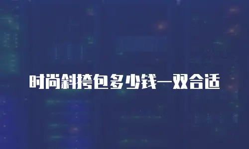时尚斜挎包多少钱一双合适