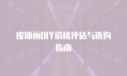 皮雕画DIY价格评估与选购指南