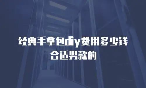 经典手拿包diy费用多少钱合适男款的