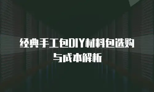经典手工包DIY材料包选购与成本解析