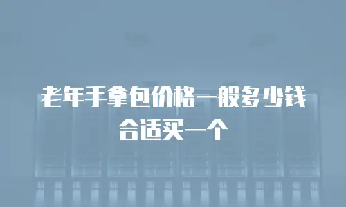 老年手拿包价格一般多少钱合适买一个