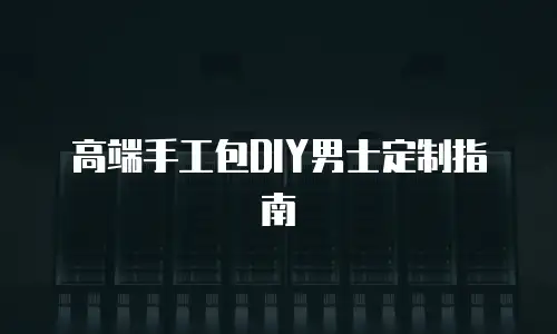 高端手工包DIY男士定制指南