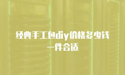 经典手工包diy价格多少钱一件合适