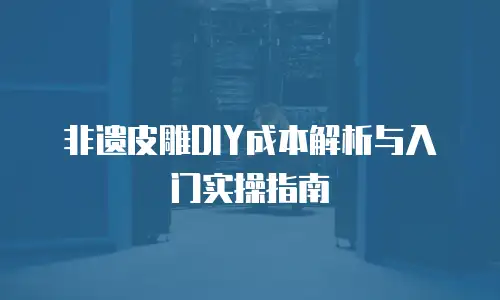 非遗皮雕DIY成本解析与入门实操指南