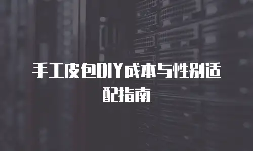手工皮包DIY成本与性别适配指南